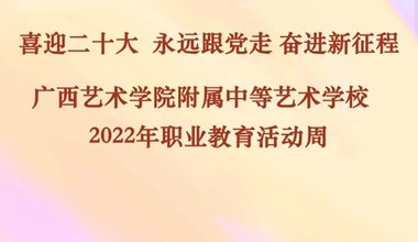 活动预告 | 广西艺术学院附属中等艺术学校2022年职教活动周即将开始